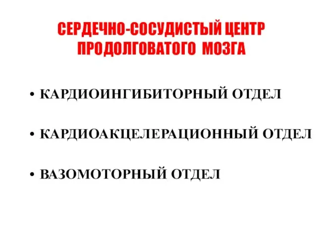 СЕРДЕЧНО-СОСУДИСТЫЙ ЦЕНТР ПРОДОЛГОВАТОГО МОЗГА КАРДИОИНГИБИТОРНЫЙ ОТДЕЛ КАРДИОАКЦЕЛЕРАЦИОННЫЙ ОТДЕЛ ВАЗОМОТОРНЫЙ ОТДЕЛ