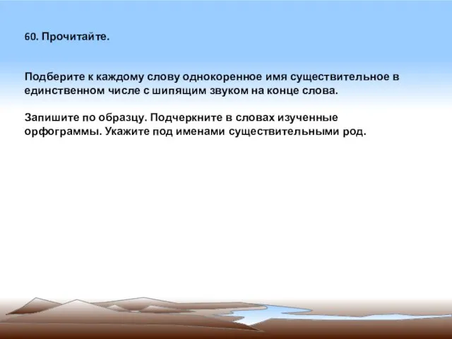 60. Прочитайте. Подберите к каждому слову однокоренное имя существительное в единственном