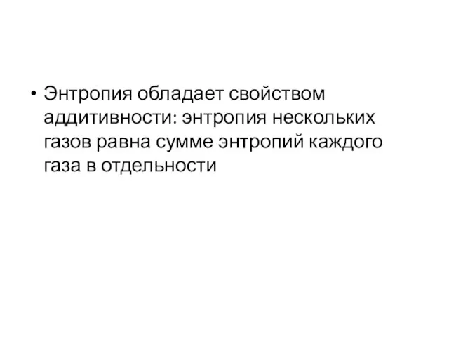 Энтропия обладает свойством аддитивности: энтропия нескольких газов равна сумме энтропий каждого газа в отдельности