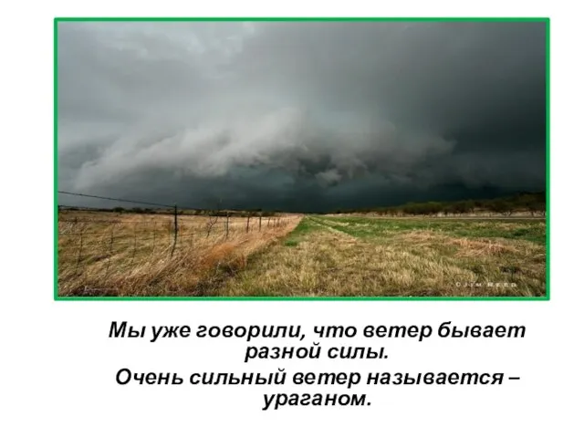 Мы уже говорили, что ветер бывает разной силы. Очень сильный ветер называется – ураганом.