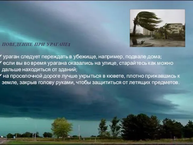 ПОВЕДЕНИЕ ПРИ УРАГАНЕ: ураган следует переждать в убежище, например, подвале дома;