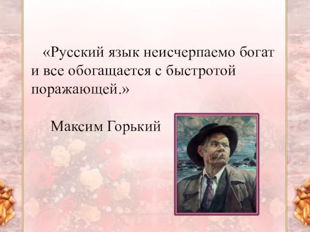 «Русский язык неисчерпаемо богат и все обогащается с быстротой поражающей.» Максим Горький