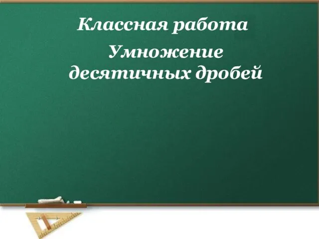 Умножение десятичных дробей Классная работа