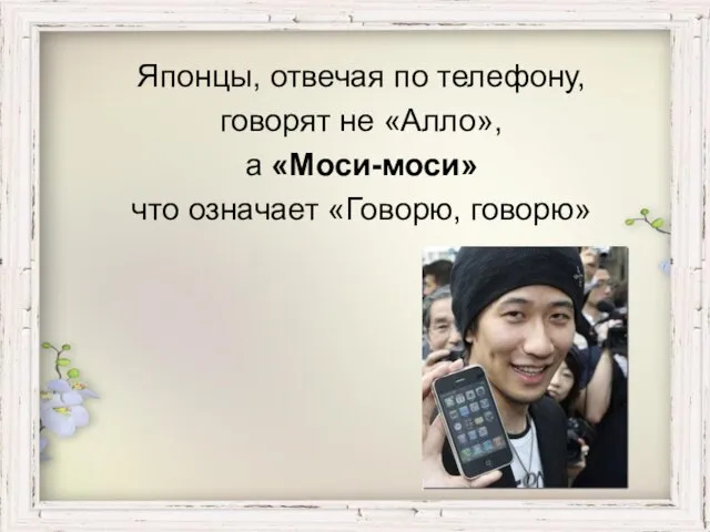 Японцы, отвечая по телефону, говорят не «Алло», а «Моси-моси» что означает «Говорю, говорю»