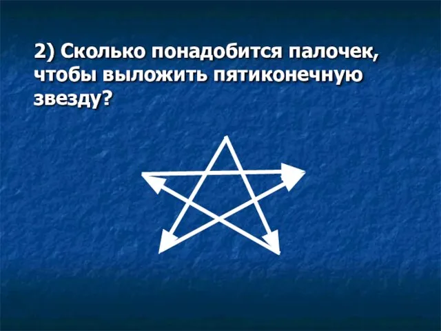 2) Сколько понадобится палочек, чтобы выложить пятиконечную звезду?