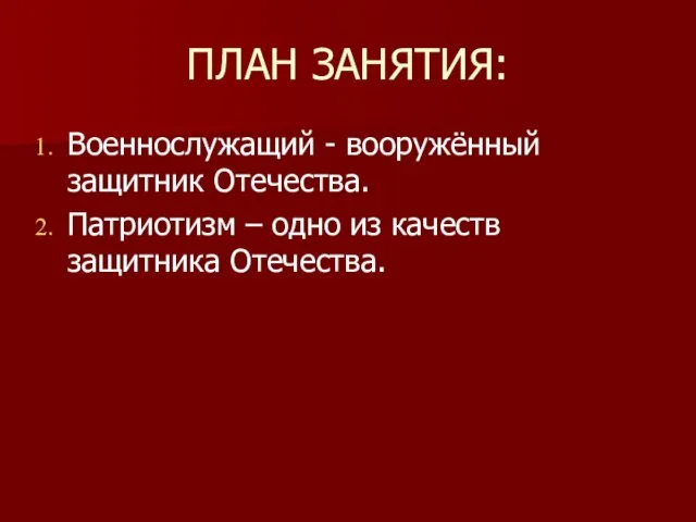 ПЛАН ЗАНЯТИЯ: Военнослужащий - вооружённый защитник Отечества. Патриотизм – одно из качеств защитника Отечества.