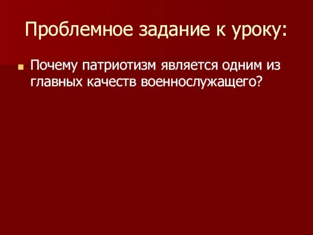 Проблемное задание к уроку: Почему патриотизм является одним из главных качеств военнослужащего?