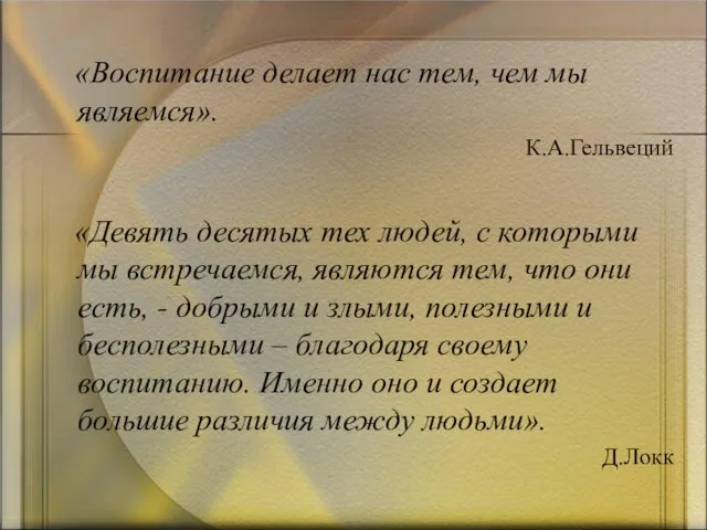 «Воспитание делает нас тем, чем мы являемся». К.А.Гельвеций «Девять десятых тех