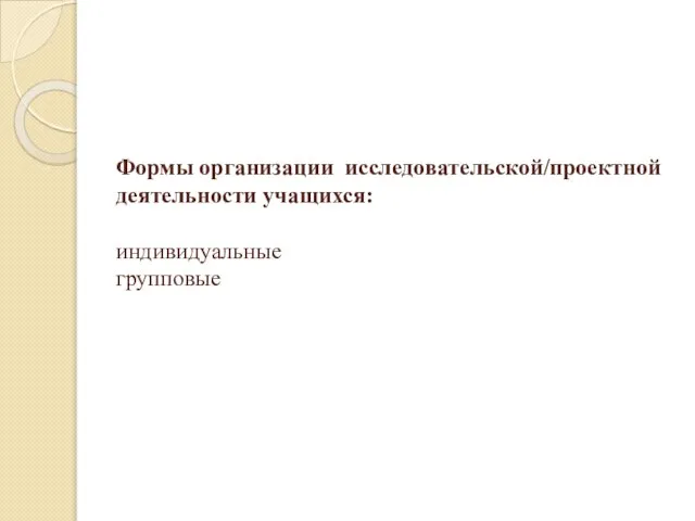 Формы организации исследовательской/проектной деятельности учащихся: индивидуальные групповые