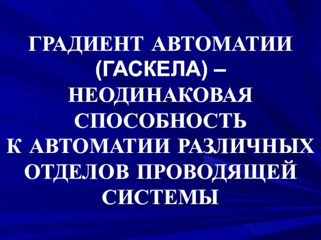 ГРАДИЕНТ АВТОМАТИИ (ГАСКЕЛА) – НЕОДИНАКОВАЯ СПОСОБНОСТЬ К АВТОМАТИИ РАЗЛИЧНЫХ ОТДЕЛОВ ПРОВОДЯЩЕЙ СИСТЕМЫ