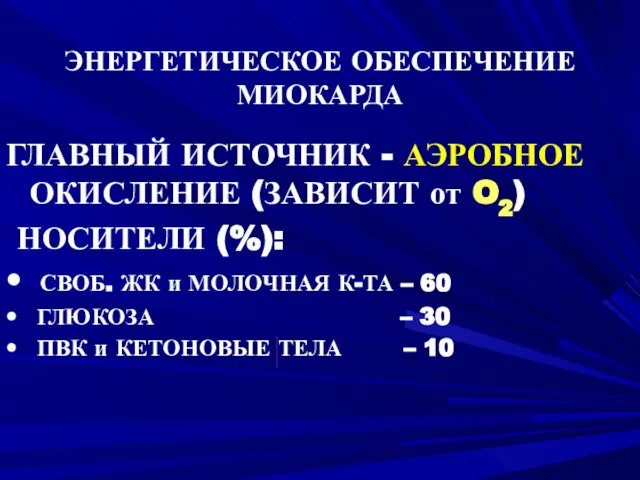 ЭНЕРГЕТИЧЕСКОЕ ОБЕСПЕЧЕНИЕ МИОКАРДА ГЛАВНЫЙ ИСТОЧНИК - АЭРОБНОЕ ОКИСЛЕНИЕ (ЗАВИСИТ от O2)