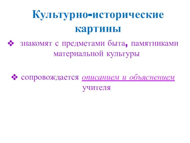 Культурно-исторические картины знакомят с предметами быта, памятниками материальной культуры сопровождается описанием и объяснением учителя