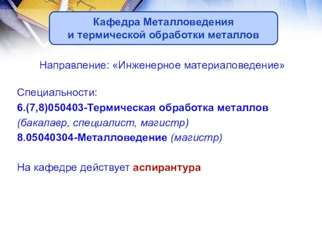 Направление: «Инженерное материаловедение» Специальности: 6.(7,8)050403-Термическая обработка металлов (бакалавр, специалист, магистр) 8.05040304-Металловедение