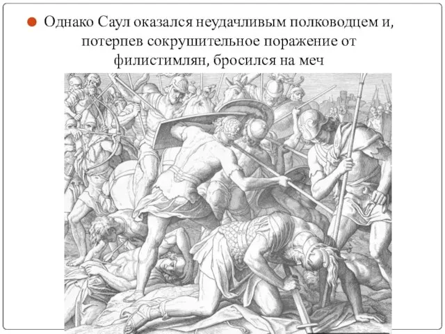 Однако Саул оказался неудачливым полководцем и, потерпев сокрушительное поражение от филистимлян, бросился на меч