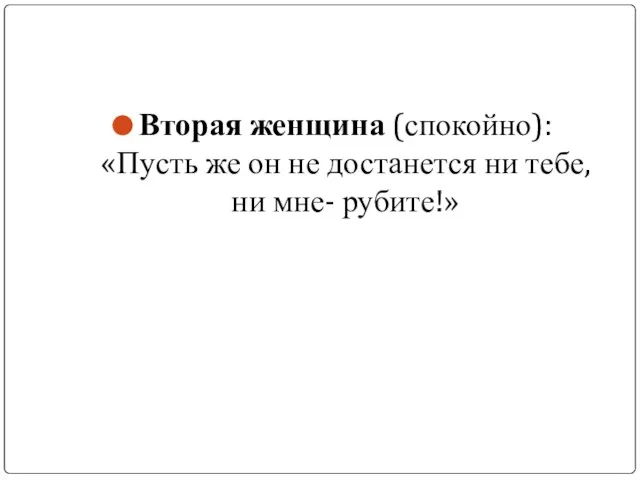 Вторая женщина (спокойно): «Пусть же он не достанется ни тебе, ни мне- рубите!»