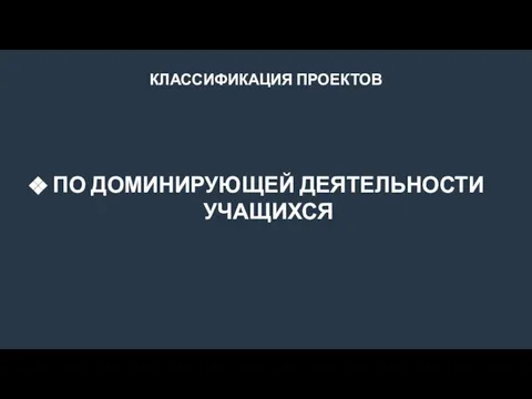 КЛАССИФИКАЦИЯ ПРОЕКТОВ ПО ДОМИНИРУЮЩЕЙ ДЕЯТЕЛЬНОСТИ УЧАЩИХСЯ