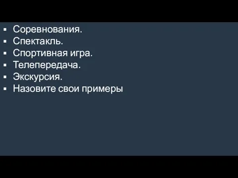 Соревнования. Спектакль. Спортивная игра. Телепередача. Экскурсия. Назовите свои примеры