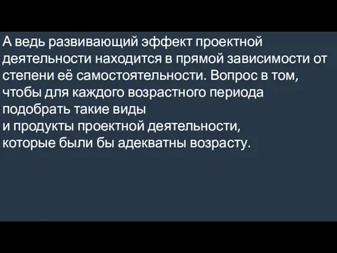 А ведь развивающий эффект проектной деятельности находится в прямой зависимости от