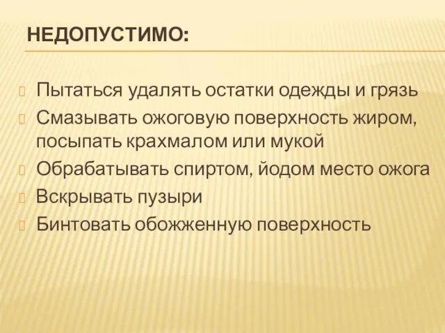 НЕДОПУСТИМО: Пытаться удалять остатки одежды и грязь Смазывать ожоговую поверхность жиром,