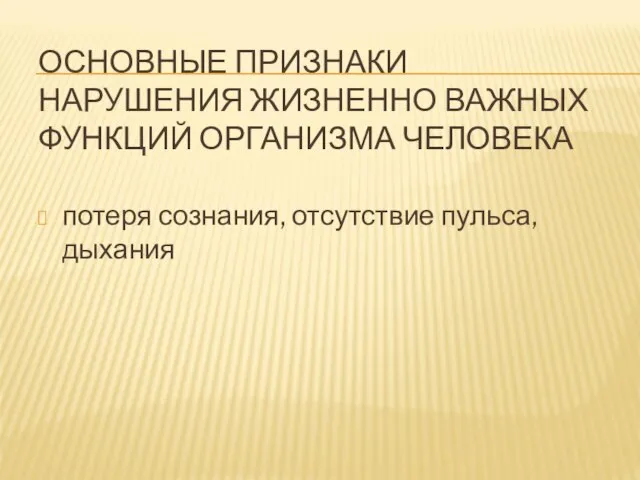 ОСНОВНЫЕ ПРИЗНАКИ НАРУШЕНИЯ ЖИЗНЕННО ВАЖНЫХ ФУНКЦИЙ ОРГАНИЗМА ЧЕЛОВЕКА потеря сознания, отсутствие пульса, дыхания