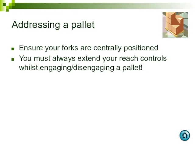 Addressing a pallet Ensure your forks are centrally positioned You must