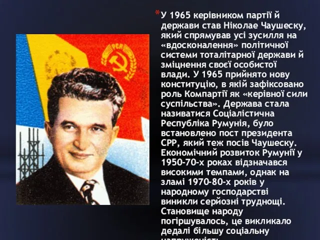 У 1965 керівником партії й держави став Ніколае Чаушеску, який спрямував