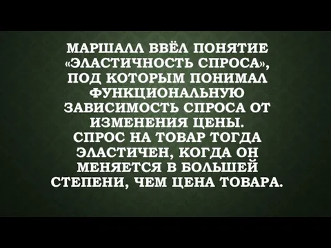 МАРШАЛЛ ВВЁЛ ПОНЯТИЕ «ЭЛАСТИЧНОСТЬ СПРОСА», ПОД КОТОРЫМ ПОНИМАЛ ФУНКЦИОНАЛЬНУЮ ЗАВИСИМОСТЬ СПРОСА