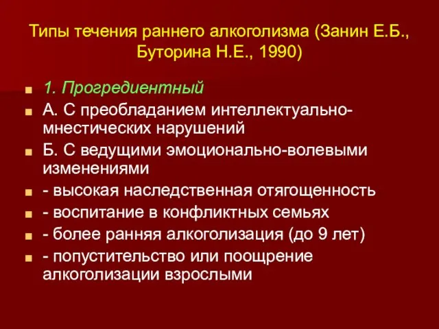 Типы течения раннего алкоголизма (Занин Е.Б., Буторина Н.Е., 1990) 1. Прогредиентный