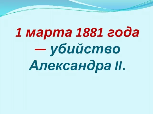 1 марта 1881 года — убийство Александра II.