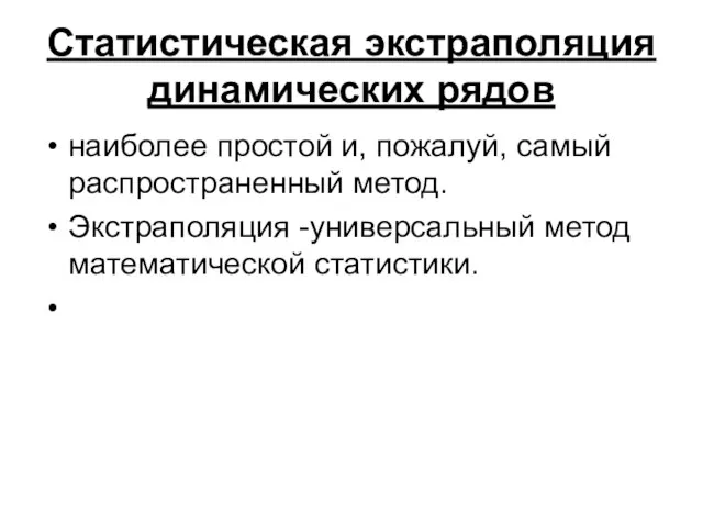 Статистическая экстраполяция динамических рядов наиболее простой и, пожалуй, самый распространенный метод. Экстраполяция -универсальный метод математической статистики.