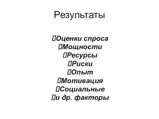 Результаты Оценки спроса Мощности Ресурсы Риски Опыт Мотивация Социальные и др. факторы