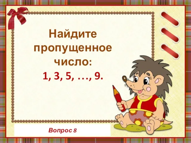 Вопрос 8 Найдите пропущенное число: 1, 3, 5, …, 9.