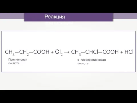 CH3—CH2—COOH + Сl2 → CH3—CHCl—COOH + HCl Реакция замещения Пропионовая кислота α-хлорпропионовая кислота