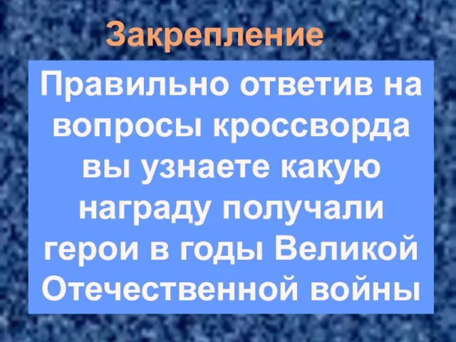 Закрепление Правильно ответив на вопросы кроссворда вы узнаете какую награду получали