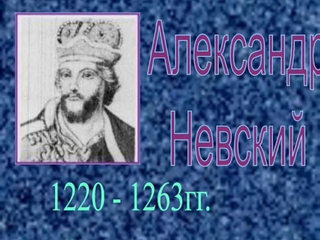 Александр Невский 1220 - 1263гг.