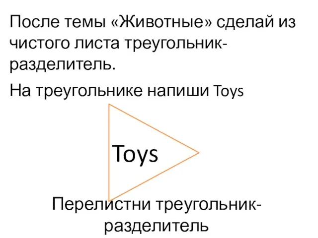 После темы «Животные» сделай из чистого листа треугольник-разделитель. На треугольнике напиши Toys Toys Перелистни треугольник-разделитель