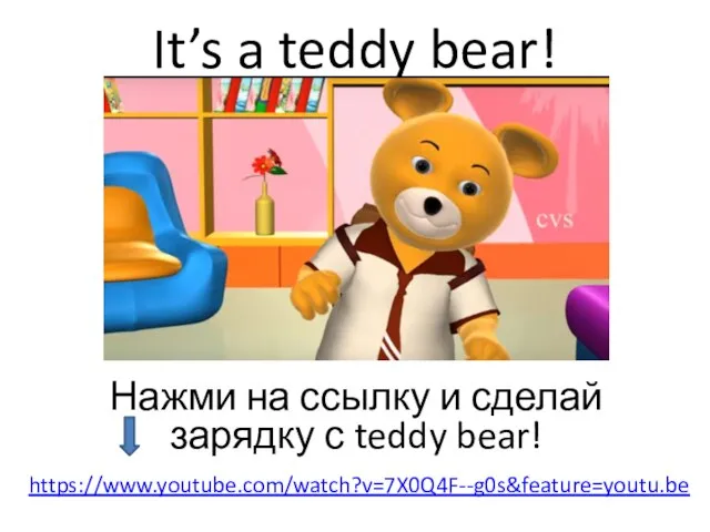 It’s a teddy bear! https://www.youtube.com/watch?v=7X0Q4F--g0s&feature=youtu.be Нажми на ссылку и сделай зарядку с teddy bear!