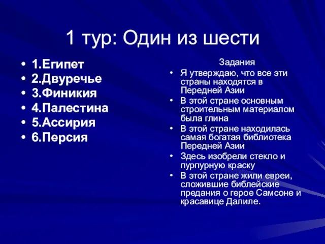 1 тур: Один из шести 1.Египет 2.Двуречье 3.Финикия 4.Палестина 5.Ассирия 6.Персия