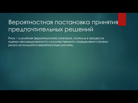 Вероятностная постановка принятия предпочтительных решений Риск – случайная (вероятностная) категория, поэтому