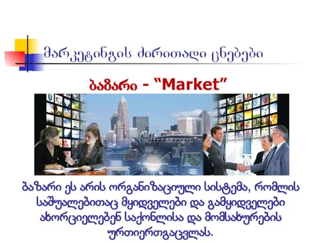 მარკეტინგის ძირითადი ცნებები ბაზარი - “Market” ბაზარი ეს არის ორგანიზაციული სისტემა,