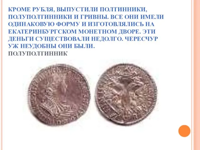 КРОМЕ РУБЛЯ, ВЫПУСТИЛИ ПОЛТИННИКИ, ПОЛУПОЛТИННИКИ И ГРИВНЫ. ВСЕ ОНИ ИМЕЛИ ОДИНАКОВУЮ