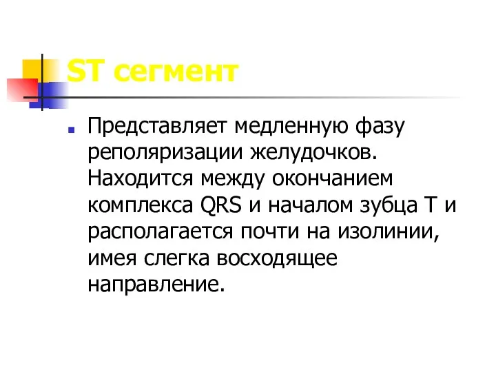 ST сегмент Представляет медленную фазу реполяризации желудочков. Находится между окончанием комплекса