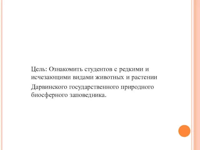 Цель: Ознакомить студентов с редкими и исчезающими видами животных и растении Дарвинского государственного природного биосферного заповедника.