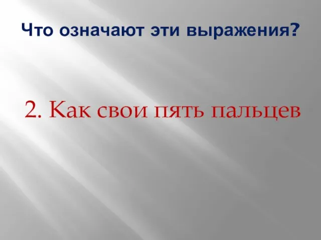 Что означают эти выражения? 2. Как свои пять пальцев