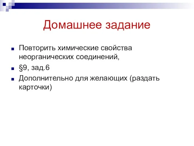 Домашнее задание Повторить химические свойства неорганических соединений, §9, зад.6 Дополнительно для желающих (раздать карточки)