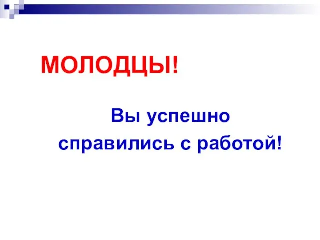 МОЛОДЦЫ! Вы успешно справились с работой!