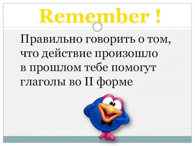 Remember ! Правильно говорить о том, что действие произошло в прошлом