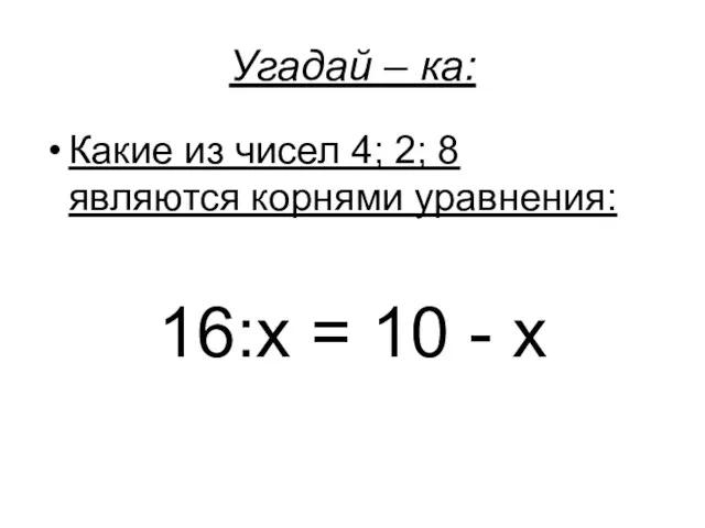 Угадай – ка: Какие из чисел 4; 2; 8 являются корнями