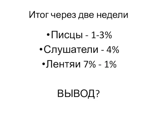 Итог через две недели Писцы - 1-3% Слушатели - 4% Лентяи 7% - 1% ВЫВОД?