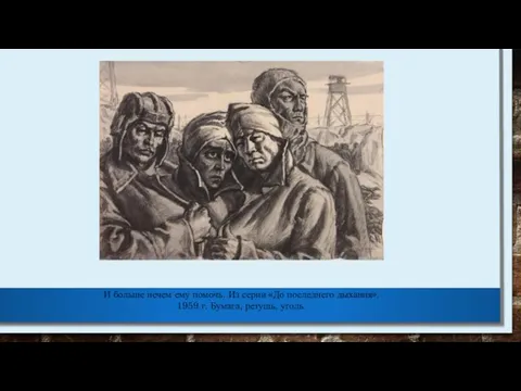 И больше нечем ему помочь. Из серии «До последнего дыхания». 1959 г. Бумага, ретушь, уголь.